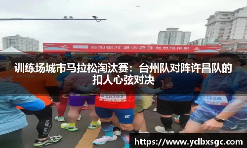 训练场城市马拉松淘汰赛：台州队对阵许昌队的扣人心弦对决