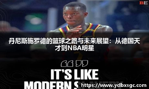 丹尼斯施罗德的篮球之路与未来展望：从德国天才到NBA明星