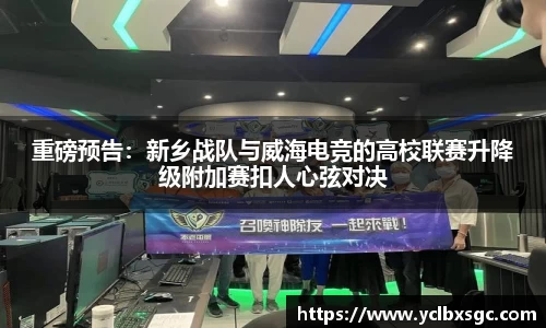 重磅预告：新乡战队与威海电竞的高校联赛升降级附加赛扣人心弦对决
